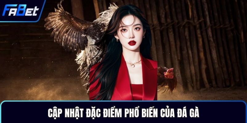 Cập nhật đặc điểm phổ biến của đá gà