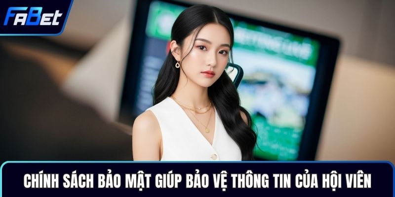 Chính sách bảo mật giúp bảo vệ thông tin của hội viên