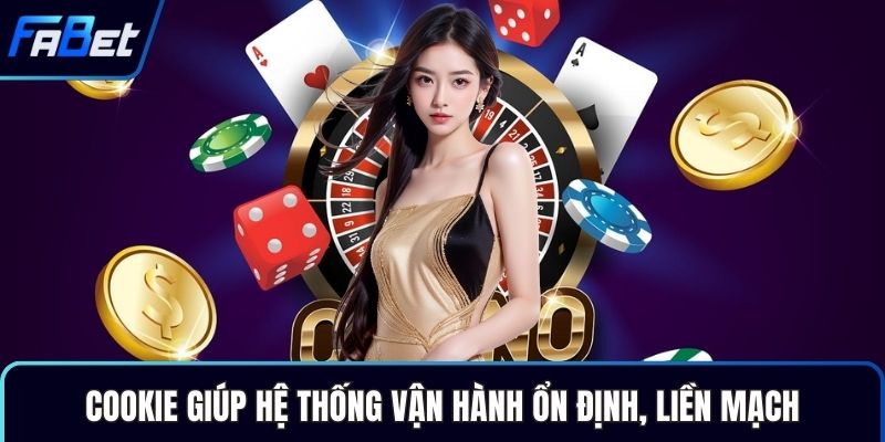 Cookie giúp hệ thống vận hành ổn định, liền mạch