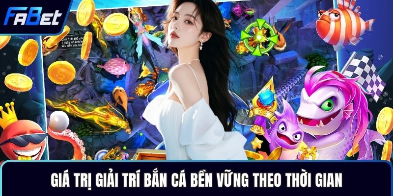 Giá trị giải trí bắn cá bền vững theo thời gian