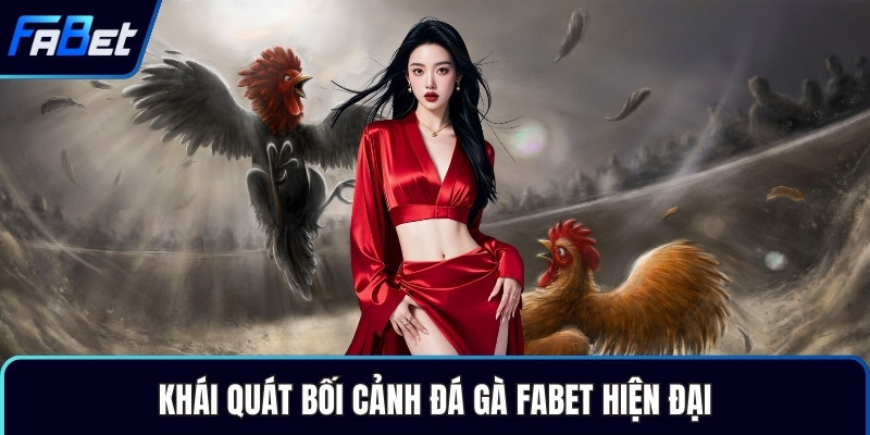 Khái quát bối cảnh đá gà Fabet hiện đại