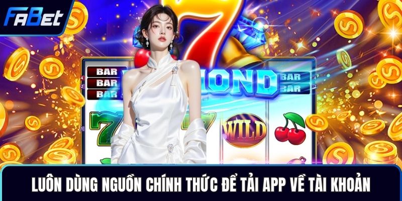 Luôn dùng nguồn chính thức để tải app về tài khoản