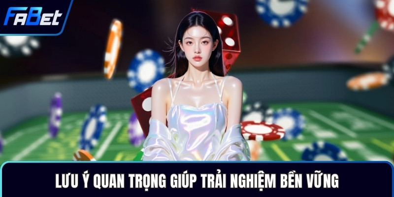 Lưu ý quan trọng giúp trải nghiệm bền vững