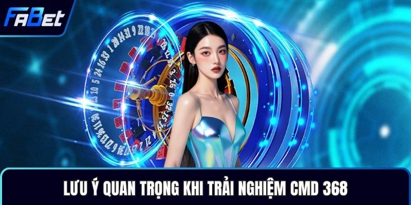 Lưu ý quan trọng khi trải nghiệm CMD 368