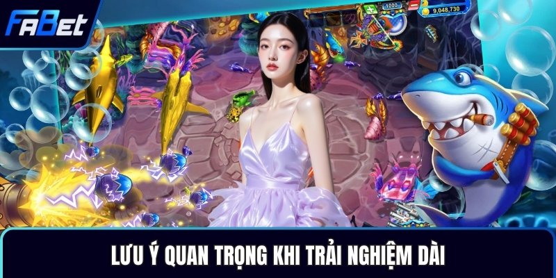 Lưu ý quan trọng khi trải nghiệm dài