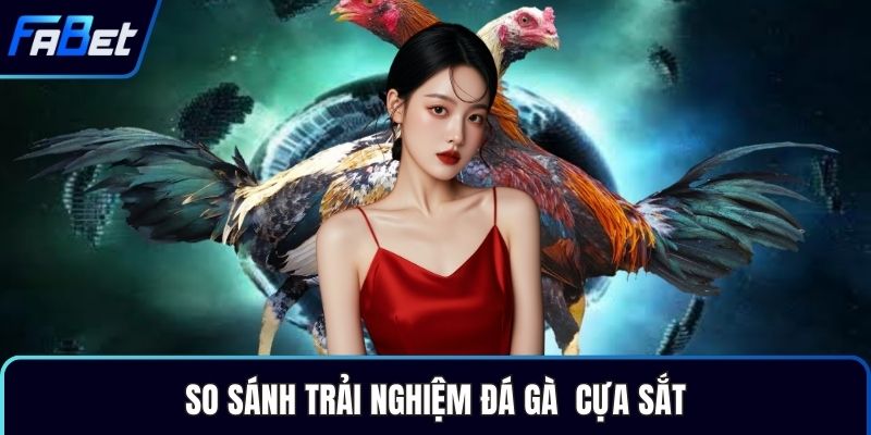 So sánh trải nghiệm đá gà  cựa sắt