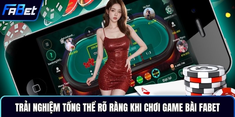 Trải nghiệm tổng thể rõ ràng khi chơi game bài Fabet